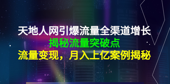天地人网引爆流量全渠道增长：揭秘流量突然破点，流量变现，月入上亿案例-千城资源网