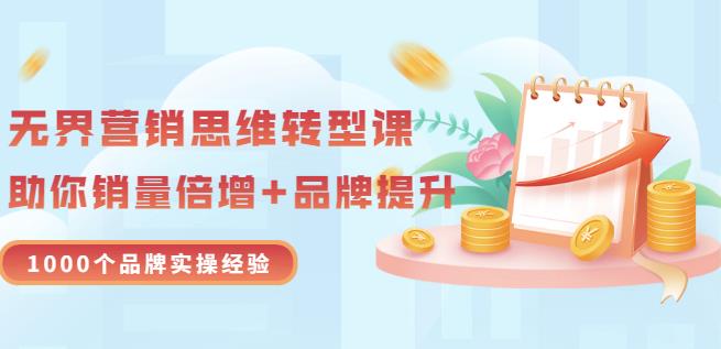 无界营销思维转型课：1000个品牌实操经验，助你销量倍增（20节视频）-千城资源网