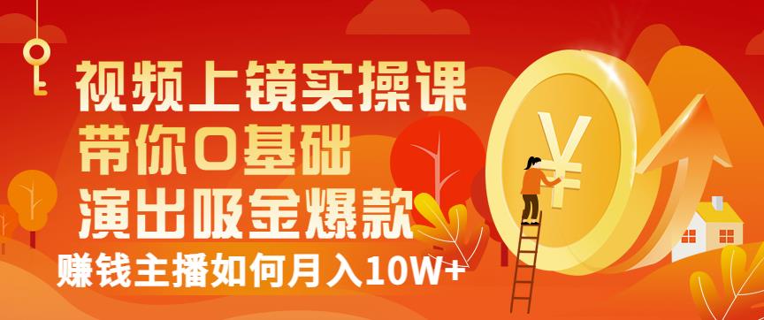 视频上镜实操课：带你0基础演出吸金爆款，赚钱主播如何月入10W+-千城资源网