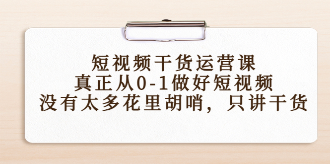 短视频干货运营课，真正从0-1做好短视频，没有太多花里胡哨，只讲干货-千城资源网
