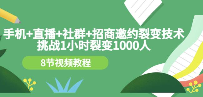 手机+直播+社群+招商邀约裂变技术：挑战1小时裂变1000人（8节视频教程）-千城资源网