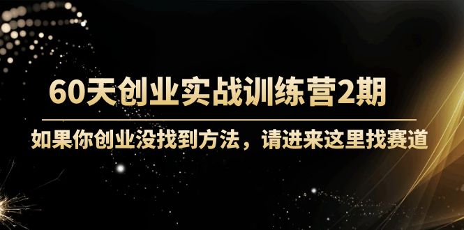 60天创业实战训练营2期：如果你创业没找到方法，进来这里找赛道-价值3000元-千城资源网