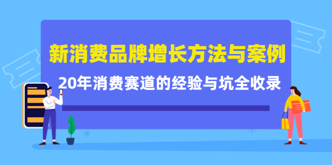新消费品牌增长方法与案例精华课：20年消费赛道的经验与坑全收录-千城资源网