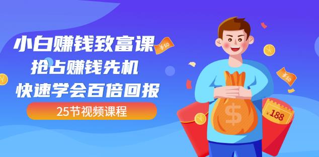 【全网最火】小白赚钱致富课：抢占赚钱先机快速学会百倍回报（25节视频）-千城资源网