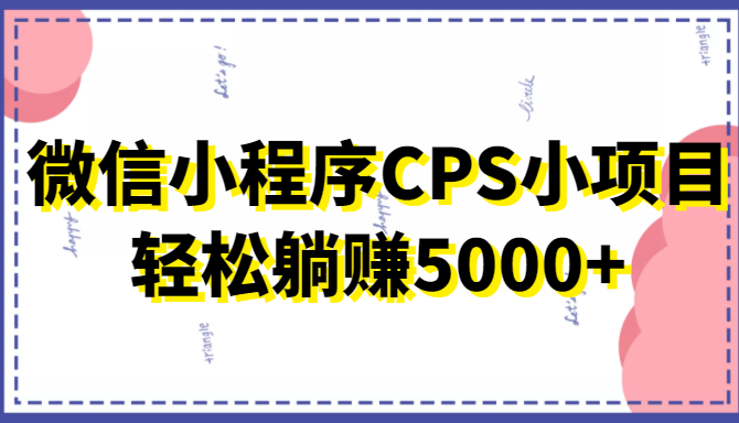 微信小程序CPS小项目，有微信就能做，轻松上手躺赚5000+-千城资源网