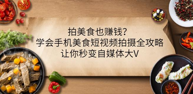拍美食也赚钱？学会手机美食短视频拍摄全攻略，让你秒变自媒体大V-千城资源网