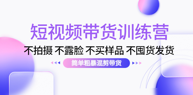 短视频带货训练营：不拍摄 不露脸 不买样品 不囤货发货 简单粗暴混剪带货（第三期）-千城资源网