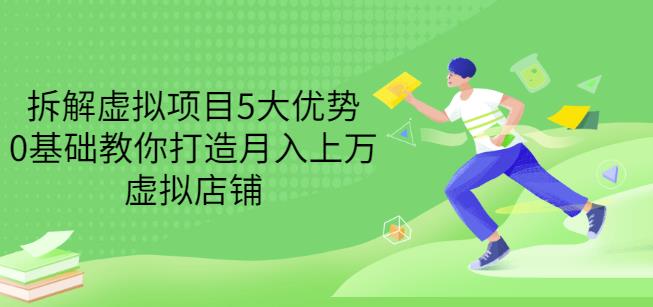 拆解虚拟项目5大优势，0基础教你打造月入上万虚拟店铺（无水印）-千城资源网