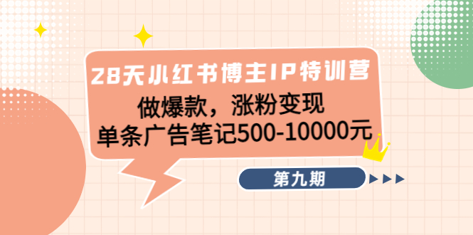 28天小红书博主IP特训营《第9期》做爆款，涨粉变现 单条广告笔记500-10000-千城资源网