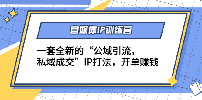 自媒体IP训练营(12+13期)，一套全新的“公域引流，私域成交”IP打法 开单赚钱-千城资源网
