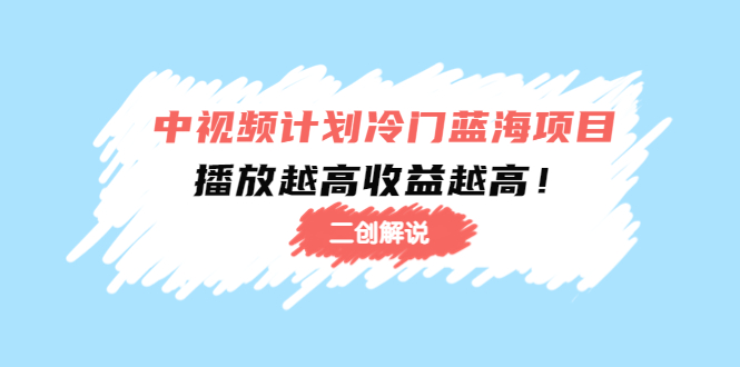 中视频计划冷门蓝海项目【二创解说】陪跑课程：播放越高收益越高-千城资源网
