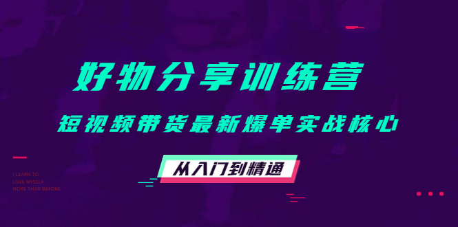 好物分享训练营：短视频带货最新爆单实战核心，从入门到精通-千城资源网