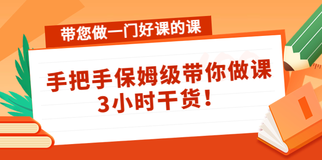 带您做一门好课的课：手把手保姆级带你做课，3小时干货-千城资源网