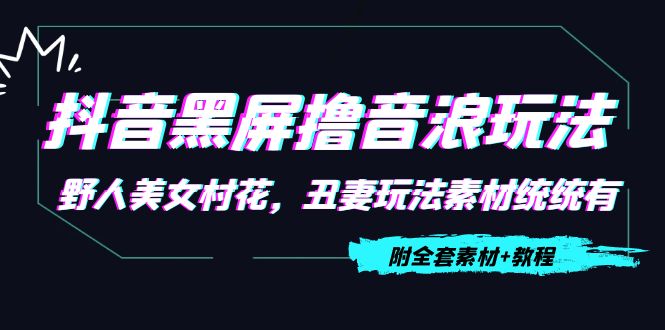 抖音黑屏撸音浪玩法：野人美女村花，丑妻玩法素材统统有【教程+素材】-千城资源网