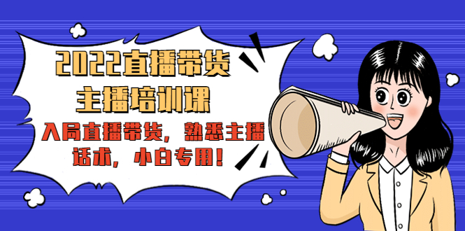 2022直播带货-主播培训课：入局直播带货，熟悉主播话术，小白专用-千城资源网