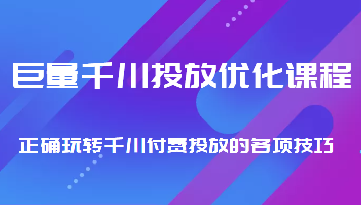 巨量千川投放优化课程 正确玩转千川付费投放的各项技巧-千城资源网