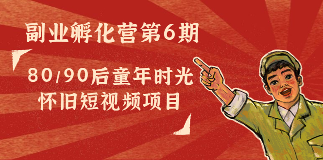 副业孵化营第6期：80/90后童年时光怀旧短视频项目-千城资源网