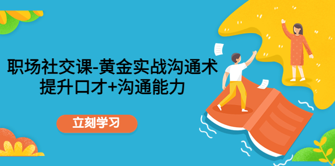 职场社交课：黄金实战沟通术，提升口才+沟通能力-千城资源网