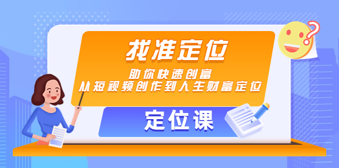 【定位课】找准定位，助你快速创富，从短视频创作到人生财富定位-千城资源网