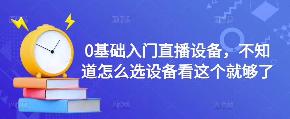 0基础入门直播设备，不知道怎么选设备看这个就够了-千城资源网