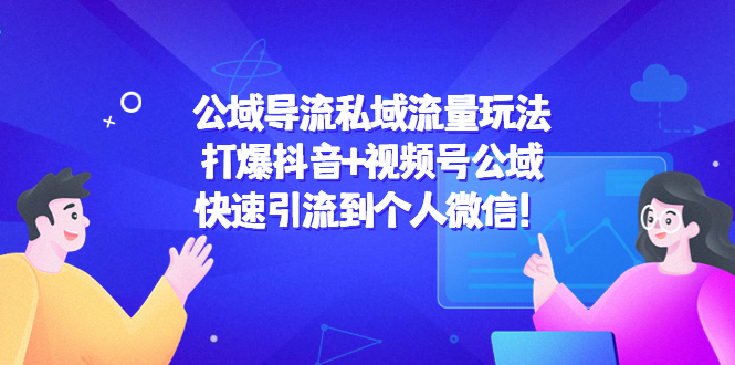公域导流私域流量玩法：打爆抖音+视频号公域，快速引流到个人微信！-千城资源网