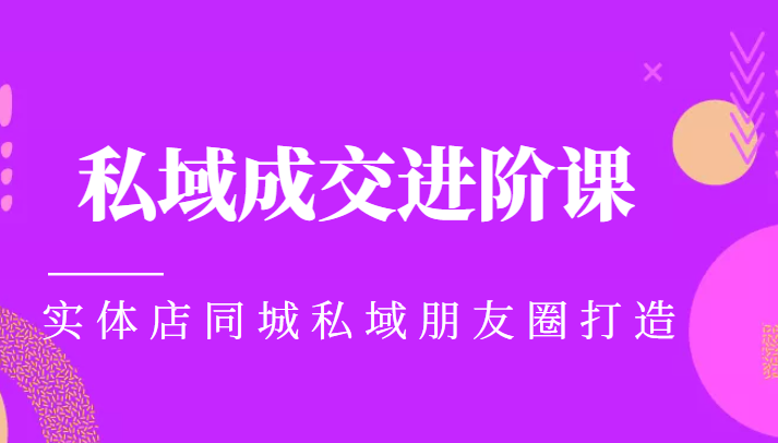 实体同城获客必学私域成交进阶课，实体店同城私域朋友圈打造-千城资源网
