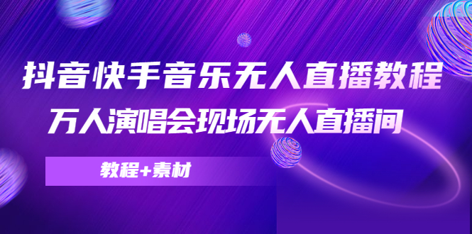 抖音快手音乐无人直播教程，万人演唱会现场无人直播间（教程+素材）-千城资源网