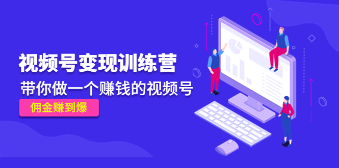 《视频号变现训练营》带你做一个赚钱的视频号，佣金赚到爆-千城资源网
