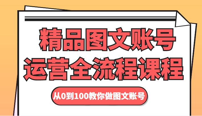 精品图文账号运营全流程课程 从0到100教你做图文账号-千城资源网
