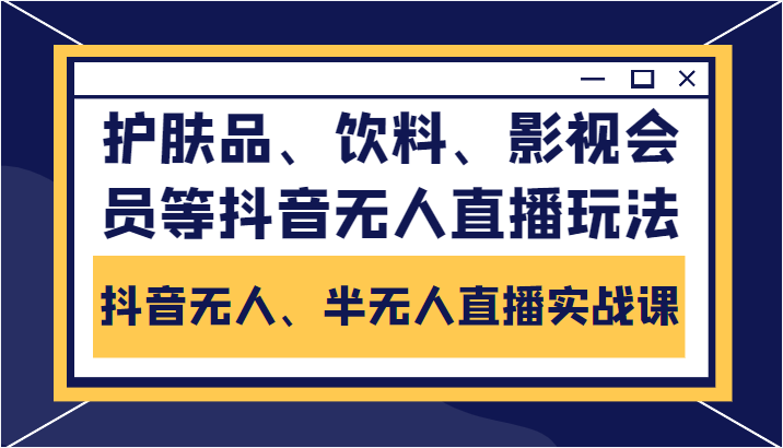 抖音无人、半无人直播实战课，护肤品、饮料、影视会员等抖音无人直播玩法-千城资源网