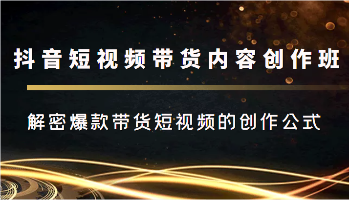 抖音短视频带货内容创作班，解密爆款带货短视频的创作公式-千城资源网