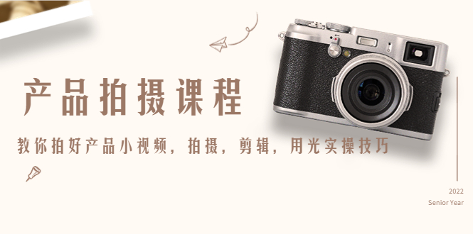 产品拍摄课程，教你拍好产品小视频，拍摄，剪辑，用光实操技巧-千城资源网