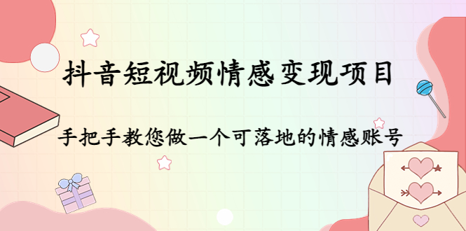 抖音短视频情感变现项目：手把手教您做一个可落地的情感账号-千城资源网