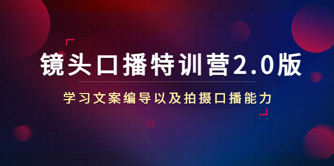 镜头口播特训营2.0版，学习文案编导以及拍摄口播能力（50节课时）-千城资源网