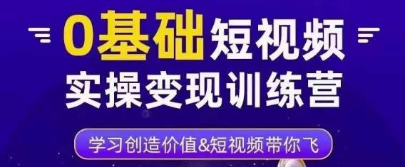 0基础短视频实操变现训练营，3大体系成就百万大V-千城资源网
