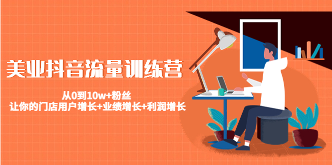 美业抖音流量训练营：从0到10w+粉丝 让你的门店用户增长+业绩增长+利润增长-千城资源网