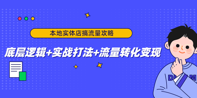 本地实体店搞流量攻略：底层逻辑+实战打法+流量转化变现-千城资源网