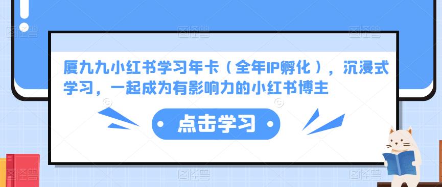 厦九九小红书学习年卡（全年IP孵化），沉浸式学习，一起成为有影响力的小红书博主-千城资源网