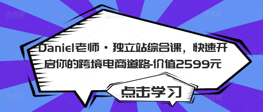 Daniel老师·独立站综合课，快速开启你的跨境电商道路-价值2599元-千城资源网