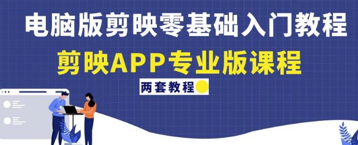 电脑版剪映零基础入门教程+剪映APP专业版课程（两套教程）-千城资源网