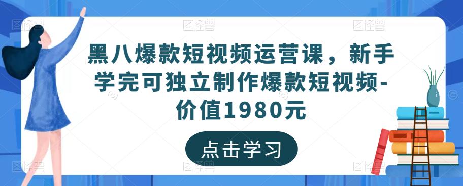 黑八爆款短视频运营课，新手学完可独立制作爆款短视频-价值1980元-千城资源网