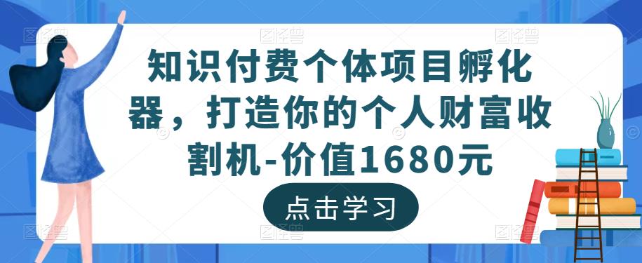 知识付费个体项目孵化器，打造你的个人财富收割机-价值1680元-千城资源网