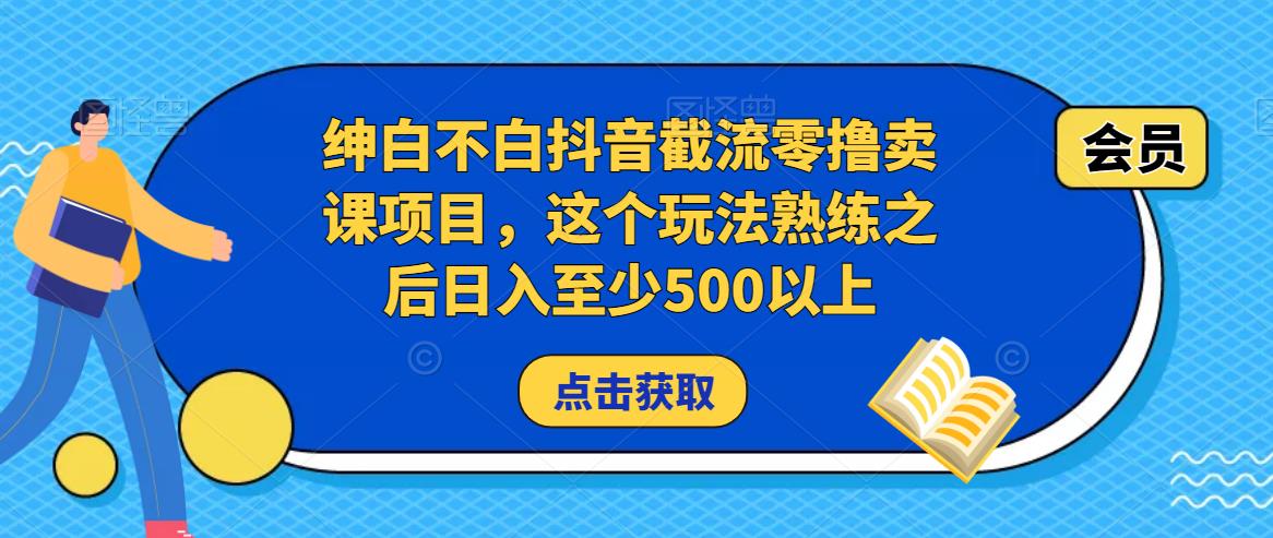 绅白不白抖音截流零撸卖课项目，这个玩法熟练之后日入至少500以上-千城资源网