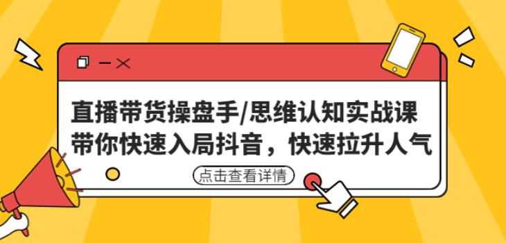 直播带货操盘手/思维认知实战课：带你快速入局抖音，快速拉升人气！-千城资源网