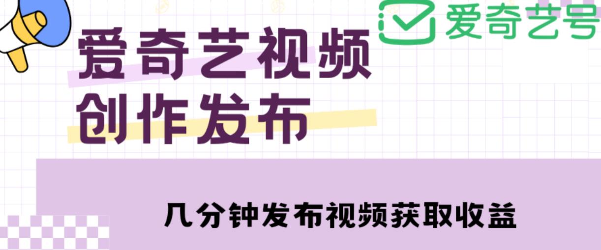 爱奇艺号视频发布，每天只需花几分钟即可发布视频，简单操作收入过万【教程+涨粉攻略】-千城资源网