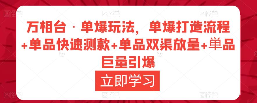 万相台·单爆玩法，单爆打造流程+单品快速测款+单品双渠放量+単品巨量引爆-千城资源网