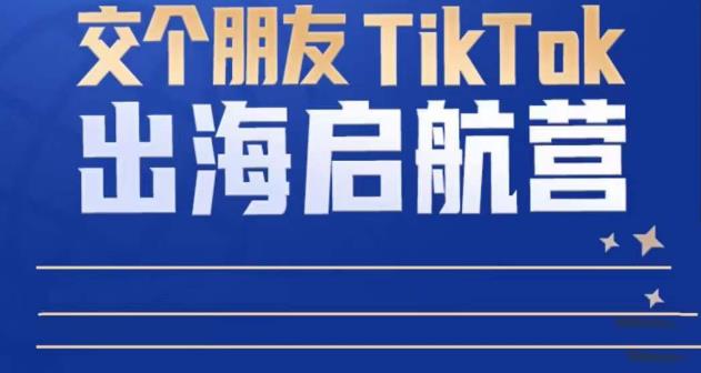 TikTok商家出海启航营：教你TikTok跨境电商的底层逻辑，即使是零基础的你也可以快速上手-千城资源网