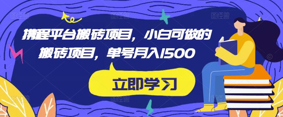 携程平台搬砖项目，小白可做的搬砖项目，单号月入1500-千城资源网