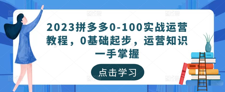 2023拼多多0-100实战运营教程，0基础起步，运营知识一手掌握-千城资源网