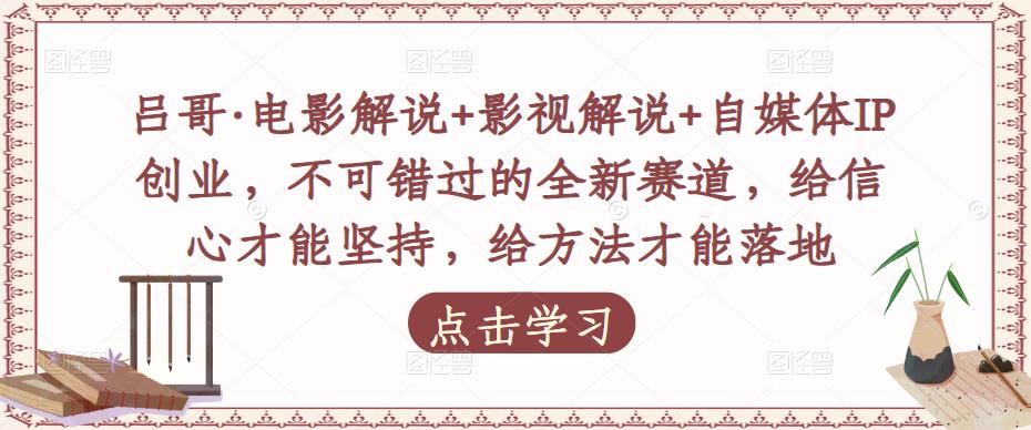 吕哥·电影解说+影视解说+自媒体IP创业，不可错过的全新赛道，给信心才能坚持，给方法才能落地-千城资源网